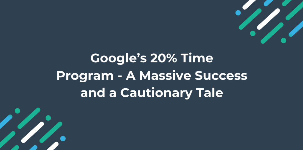 Googles 20% Time Rule - a Wild Success and a Cautionary Tale